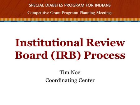 Institutional Review Board (IRB) Process Tim Noe Coordinating Center.
