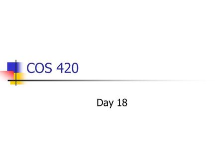 COS 420 Day 18. Agenda Assignment 4 Posted Chap 16-20 Due April 6 Group project program requirements Submitted but Needs lots of work Individual Project.
