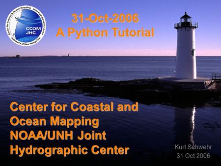 Title Center for Coastal and Ocean Mapping NOAA/UNH Joint Hydrographic Center 31-Oct-2006 A Python Tutorial Kurt Schwehr 31 Oct 2006.