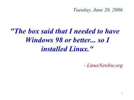 1 Tuesday, June 20, 2006 The box said that I needed to have Windows 98 or better... so I installed Linux. - LinuxNewbie.org.
