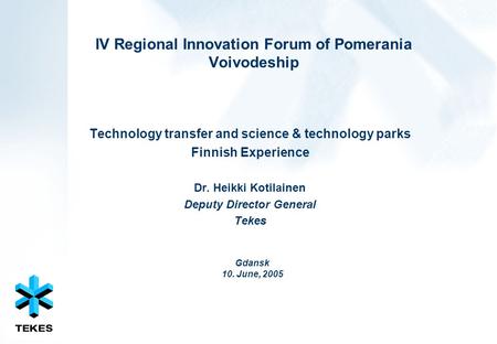 IV Regional Innovation Forum of Pomerania Voivodeship Technology transfer and science & technology parks Finnish Experience Dr. Heikki Kotilainen Deputy.