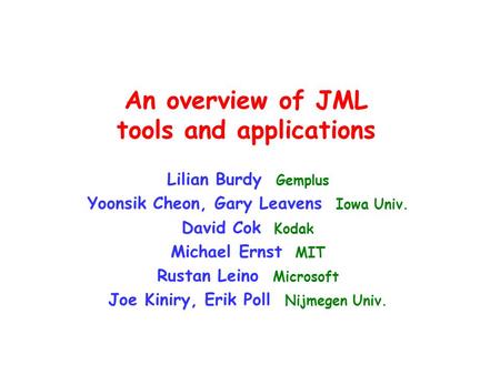 An overview of JML tools and applications Lilian Burdy Gemplus Yoonsik Cheon, Gary Leavens Iowa Univ. David Cok Kodak Michael Ernst MIT Rustan Leino Microsoft.