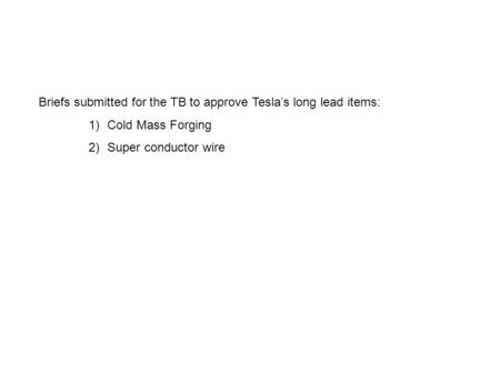 Briefs submitted for the TB to approve Tesla’s long lead items: 1)Cold Mass Forging 2)Super conductor wire.
