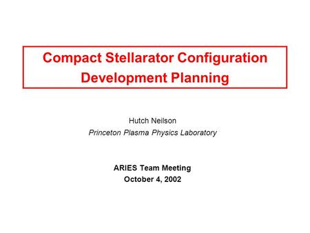 Compact Stellarator Configuration Development Planning Hutch Neilson Princeton Plasma Physics Laboratory ARIES Team Meeting October 4, 2002.