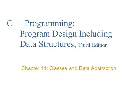 C++ Programming: Program Design Including Data Structures, Third Edition Chapter 11: Classes and Data Abstraction.