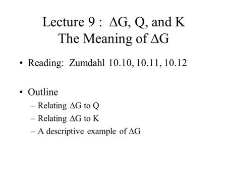 Lecture 9 :  G, Q, and K The Meaning of  G Reading: Zumdahl 10.10, 10.11, 10.12 Outline –Relating  G to Q –Relating  G to K –A descriptive example.