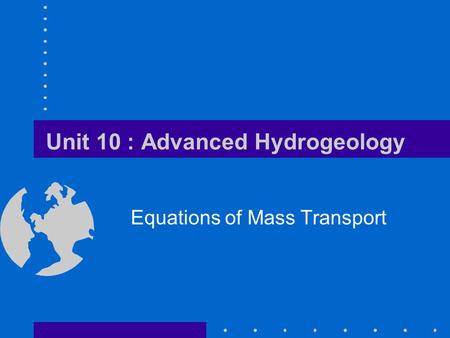 Unit 10 : Advanced Hydrogeology Equations of Mass Transport.
