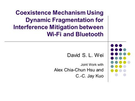 Coexistence Mechanism Using Dynamic Fragmentation for Interference Mitigation between Wi-Fi and Bluetooth David S. L. Wei Joint Work with Alex Chia-Chun.
