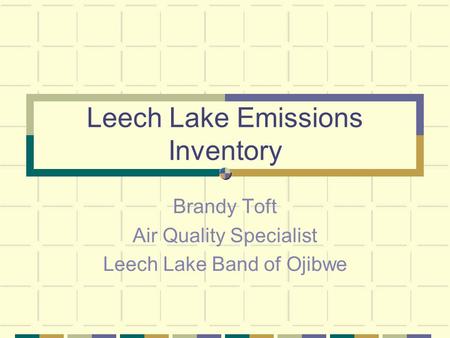 Leech Lake Emissions Inventory Brandy Toft Air Quality Specialist Leech Lake Band of Ojibwe.