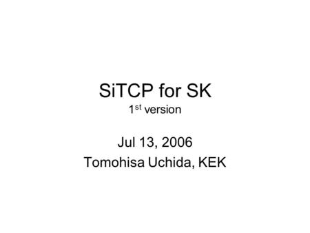 SiTCP for SK 1 st version Jul 13, 2006 Tomohisa Uchida, KEK.