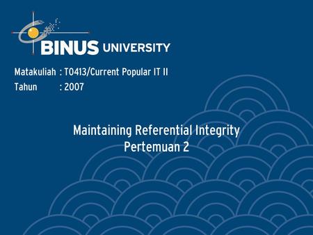 Maintaining Referential Integrity Pertemuan 2 Matakuliah: T0413/Current Popular IT II Tahun: 2007.