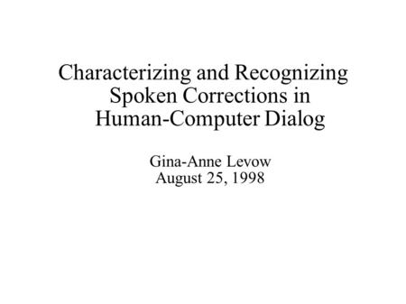 Characterizing and Recognizing Spoken Corrections in Human-Computer Dialog Gina-Anne Levow August 25, 1998.
