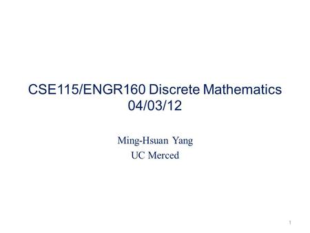 CSE115/ENGR160 Discrete Mathematics 04/03/12 Ming-Hsuan Yang UC Merced 1.
