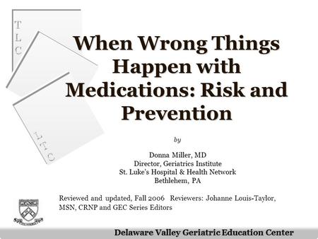 TLCTLC TLCTLC LTCLTC LTCLTC Delaware Valley Geriatric Education Center When Wrong Things Happen with Medications: Risk and Prevention by Donna Miller,