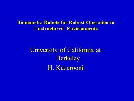 Biomimetic Robots for Robust Operation in Unstructured Environments University of California at Berkeley H. Kazerooni.