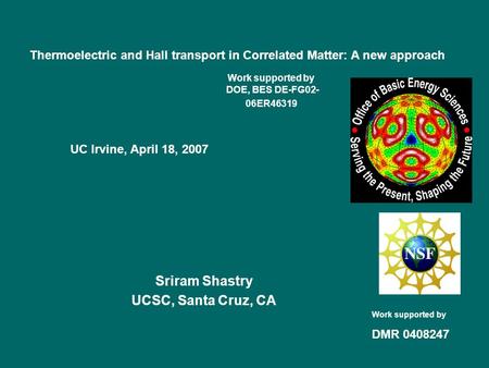 Sriram Shastry UCSC, Santa Cruz, CA Thermoelectric and Hall transport in Correlated Matter: A new approach Work supported by DMR 0408247 UC Irvine, April.