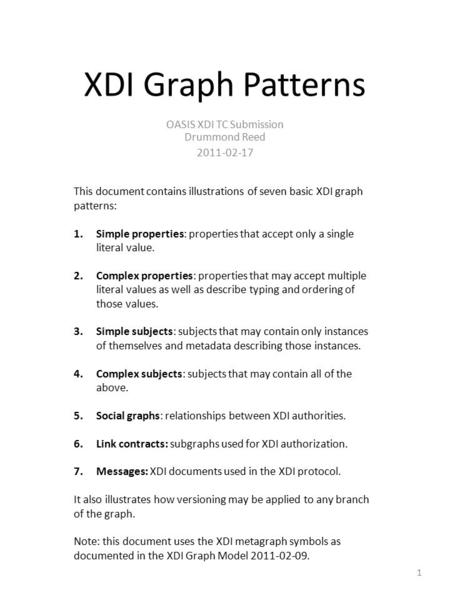 XDI Graph Patterns OASIS XDI TC Submission Drummond Reed 2011-02-17 This document contains illustrations of seven basic XDI graph patterns: 1.Simple properties:
