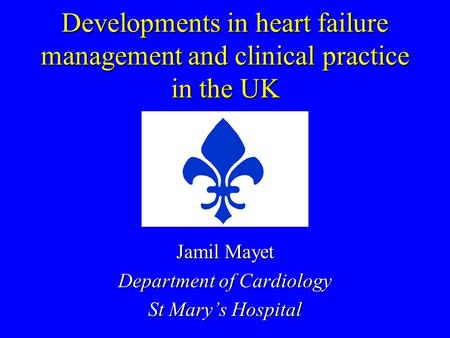 Developments in heart failure management and clinical practice in the UK Jamil Mayet Department of Cardiology St Mary’s Hospital.