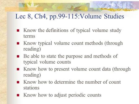 Lec 8, Ch4, pp.99-115:Volume Studies Know the definitions of typical volume study terms Know typical volume count methods (through reading) Be able to.