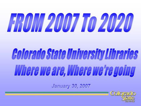 Colorado State University Libraries Where we are, Where we're going