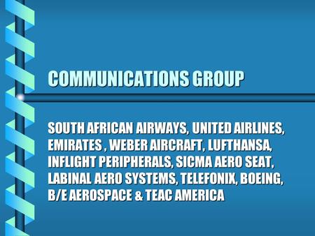 COMMUNICATIONS GROUP SOUTH AFRICAN AIRWAYS, UNITED AIRLINES, EMIRATES, WEBER AIRCRAFT, LUFTHANSA, INFLIGHT PERIPHERALS, SICMA AERO SEAT, LABINAL AERO SYSTEMS,
