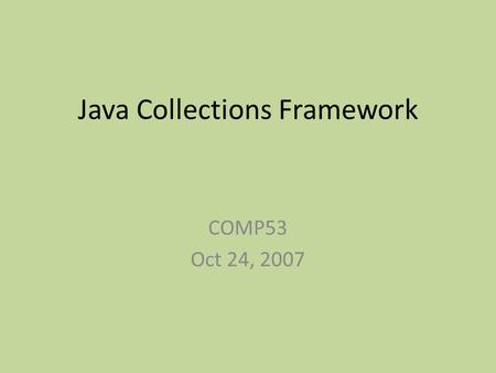 Java Collections Framework COMP53 Oct 24, 2007. Collections Framework A unified architecture for representing and manipulating collections Allows collections.
