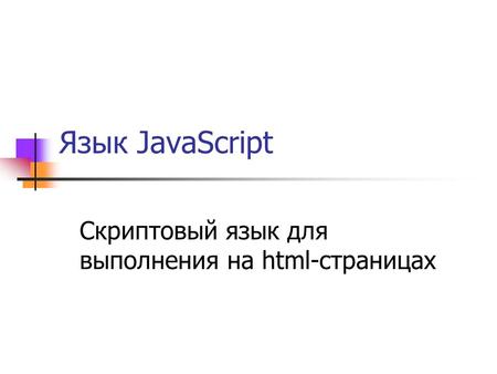 Язык JavaScript Скриптовый язык для выполнения на html-страницах.