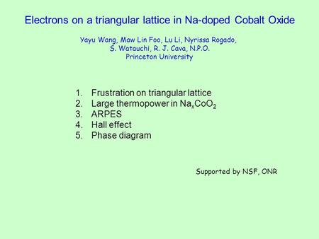 Electrons on a triangular lattice in Na-doped Cobalt Oxide Yayu Wang, Maw Lin Foo, Lu Li, Nyrissa Rogado, S. Watauchi, R. J. Cava, N.P.O. Princeton University.