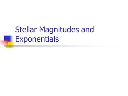 Stellar Magnitudes and Exponentials. Exponents 5 2 = 5x5= 25 6 3 = 6x6x6 = 216 7 4 = 7x7x7x7 = 2401 4 -2 = 1/4 2 = 1/16 =0.0625 5 2.3 = 40.52.