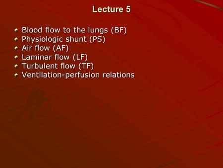Lecture 5 Blood flow to the lungs (BF) Physiologic shunt (PS) Air flow (AF) Laminar flow (LF) Turbulent flow (TF) Ventilation-perfusion relations.