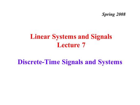 Discrete-Time Signals and Systems Linear Systems and Signals Lecture 7 Spring 2008.