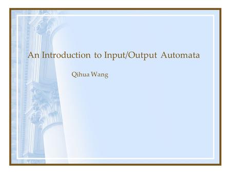 An Introduction to Input/Output Automata Qihua Wang.