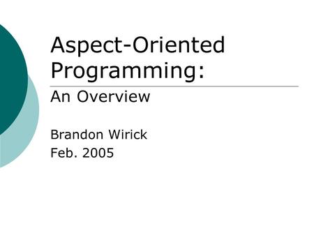 Aspect-Oriented Programming: An Overview Brandon Wirick Feb. 2005.