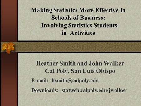 Making Statistics More Effective in Schools of Business: Involving Statistics Students in Activities Heather Smith and John Walker Cal Poly, San Luis Obispo.