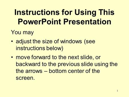 1 Instructions for Using This PowerPoint Presentation You may adjust the size of windows (see instructions below) move forward to the next slide, or backward.
