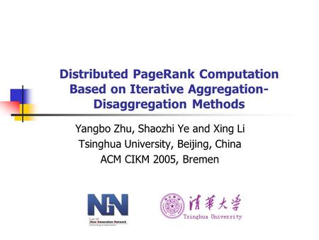 Distributed PageRank Computation Based on Iterative Aggregation- Disaggregation Methods Yangbo Zhu, Shaozhi Ye and Xing Li Tsinghua University, Beijing,