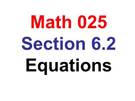 Math 025 Section 6.2 Equations. Obj: To solve an equation of the form ax + b = c Problem: Solve 5x + 7 = -8 Solution: 5x + 7 = -8 5x = -8 – 7 5x = -15.