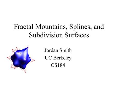 Fractal Mountains, Splines, and Subdivision Surfaces Jordan Smith UC Berkeley CS184.