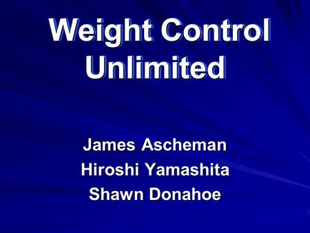 Weight Control Unlimited Weight Control Unlimited James Ascheman Hiroshi Yamashita Shawn Donahoe.
