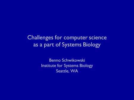 Challenges for computer science as a part of Systems Biology Benno Schwikowski Institute for Systems Biology Seattle, WA.