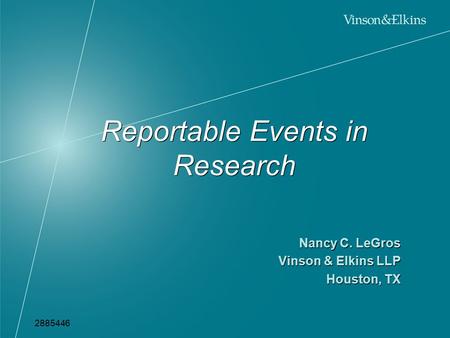 Reportable Events in Research Nancy C. LeGros Vinson & Elkins LLP Houston, TX Nancy C. LeGros Vinson & Elkins LLP Houston, TX 2885446.