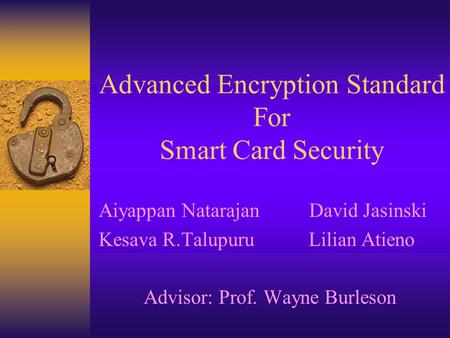 Advanced Encryption Standard For Smart Card Security Aiyappan Natarajan David Jasinski Kesava R.Talupuru Lilian Atieno Advisor: Prof. Wayne Burleson.