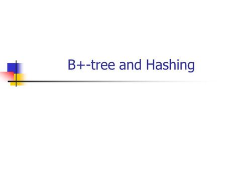 B+-tree and Hashing.