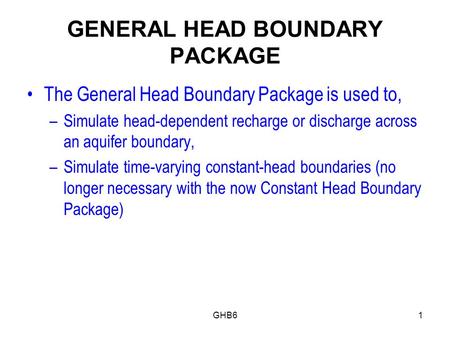GHB61 GENERAL HEAD BOUNDARY PACKAGE The General Head Boundary Package is used to, –Simulate head-dependent recharge or discharge across an aquifer boundary,