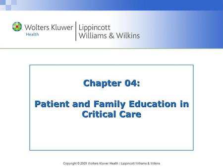 Copyright © 2009 Wolters Kluwer Health | Lippincott Williams & Wilkins Chapter 04: Patient and Family Education in Critical Care.
