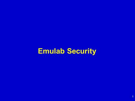 1 Emulab Security. 2 Current Security Model Threat model: No malicious authenticated users, Bad Guys are all “outside” –Protect against accidents on the.
