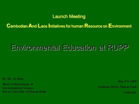 Environmental Education at RUPP Environmental Education at RUPP By Ms. Va Dany Head of Department of Environmental Science, Royal University of Phnom Penh.