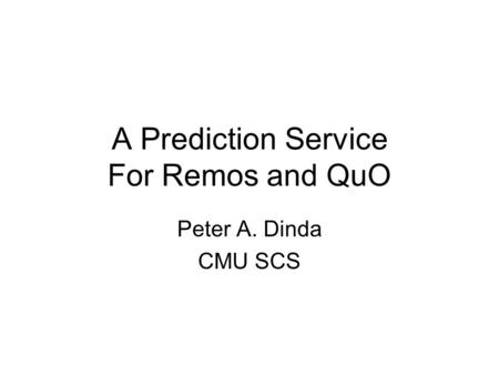 A Prediction Service For Remos and QuO Peter A. Dinda CMU SCS.