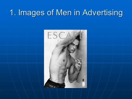 1. Images of Men in Advertising. As images of women become thinner and more “waifish”… As images of women become thinner and more “waifish”… …images of.