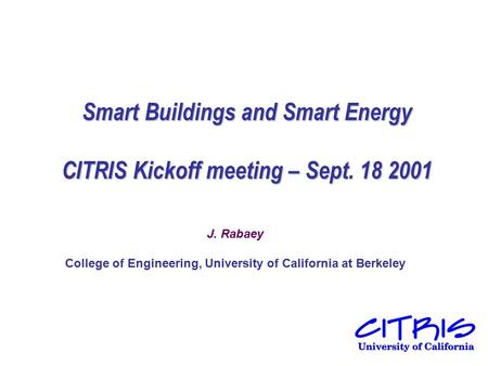 Smart Buildings and Smart Energy CITRIS Kickoff meeting – Sept. 18 2001 J. Rabaey College of Engineering, University of California at Berkeley.